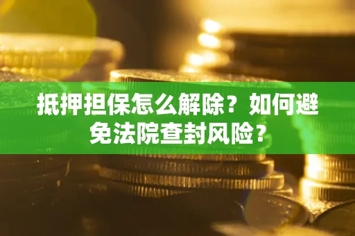武汉抵押担保怎么解除？如何避免法院查封风险？